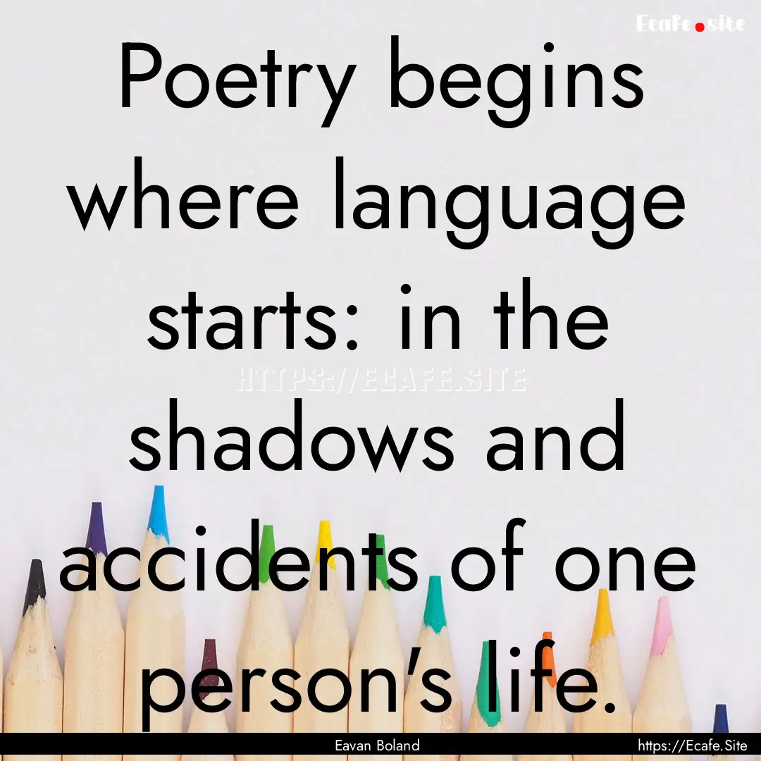 Poetry begins where language starts: in the.... : Quote by Eavan Boland