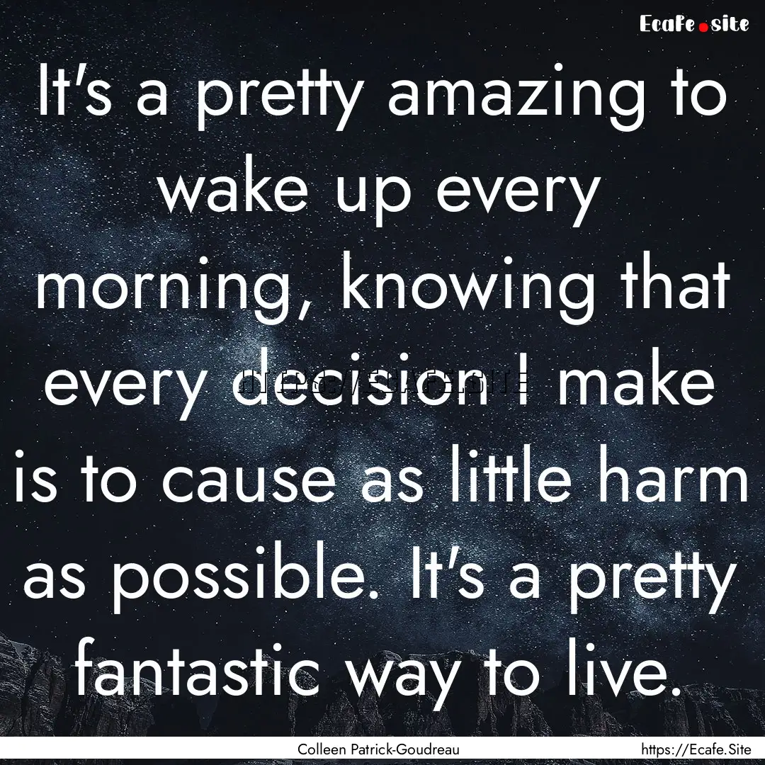 It's a pretty amazing to wake up every morning,.... : Quote by Colleen Patrick-Goudreau