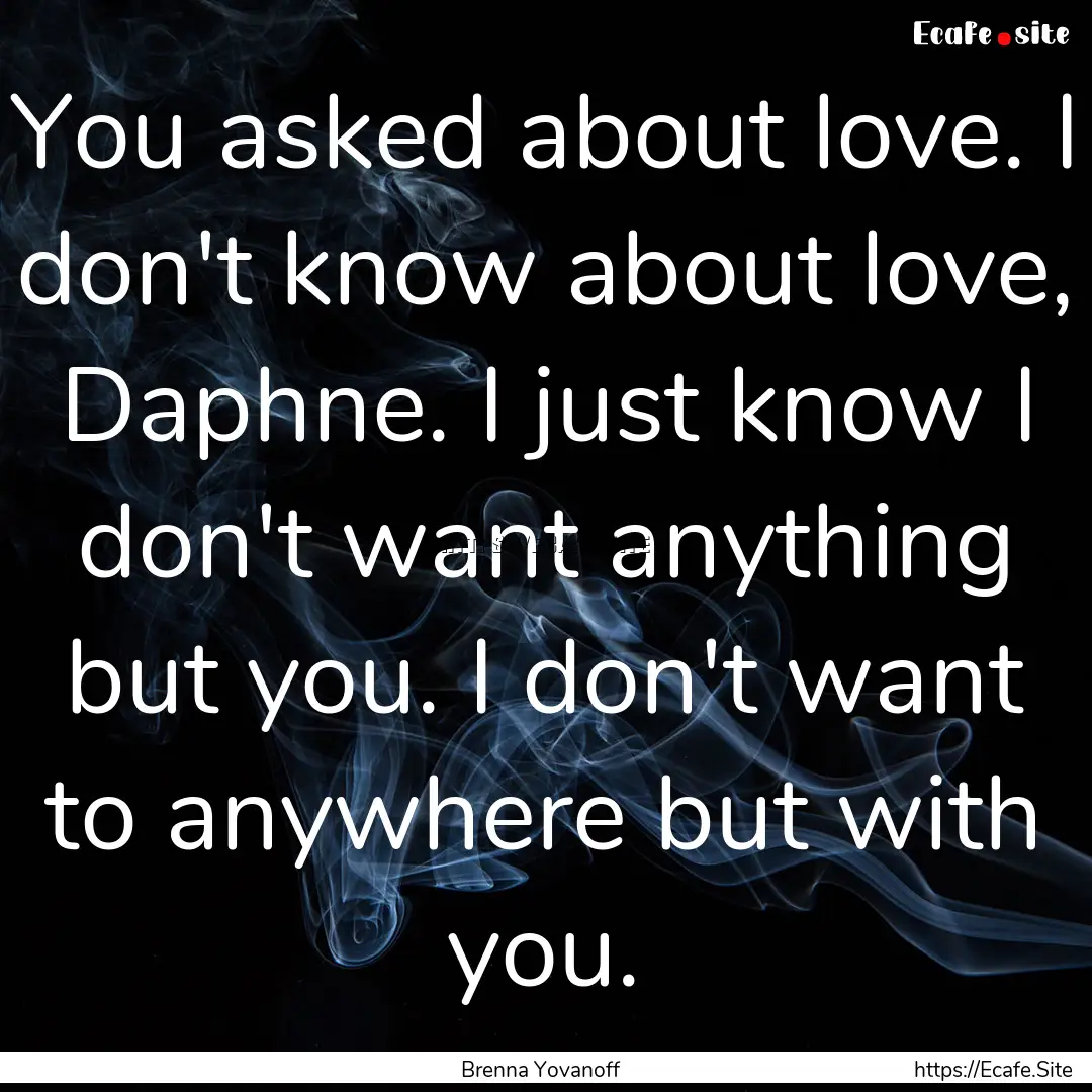 You asked about love. I don't know about.... : Quote by Brenna Yovanoff