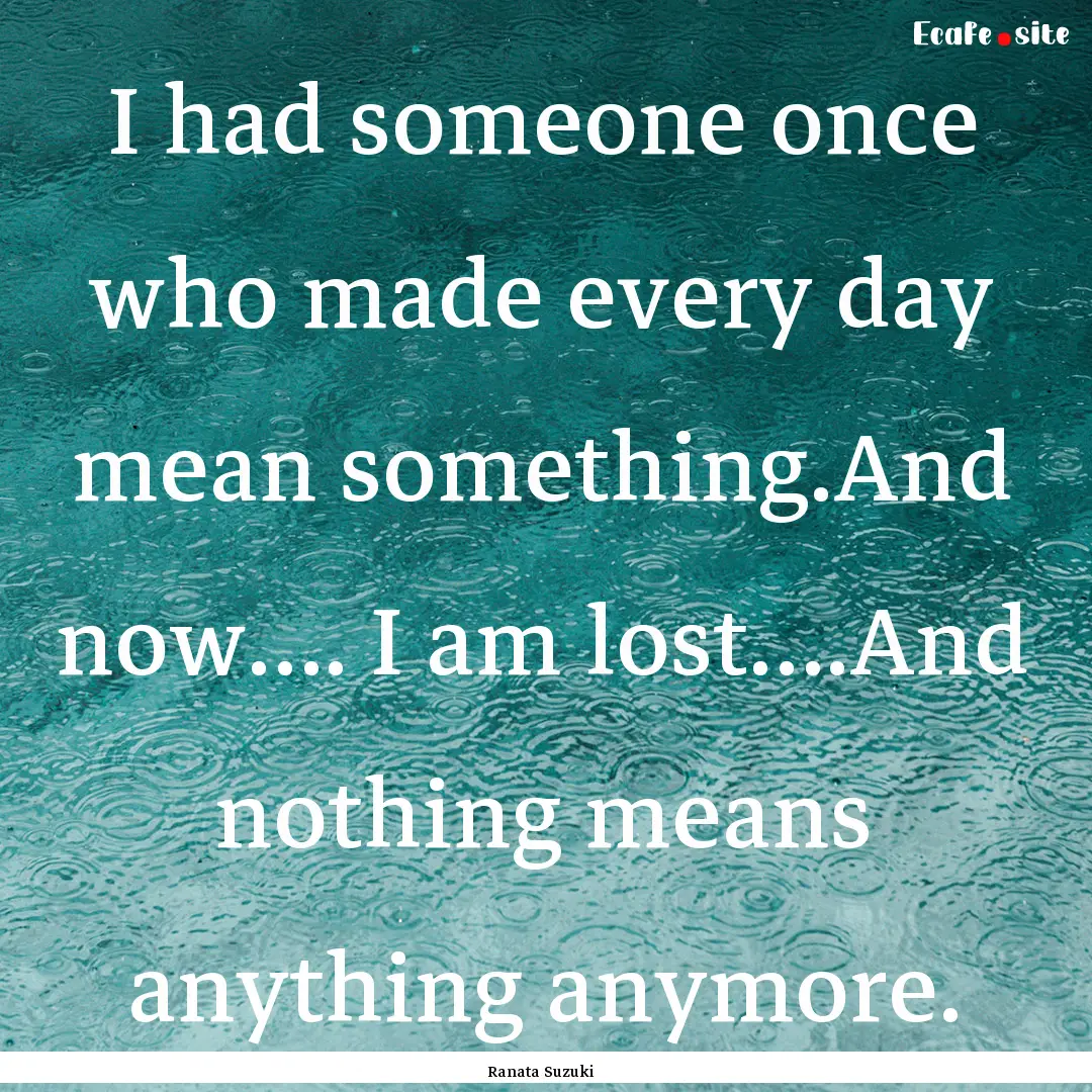 I had someone once who made every day mean.... : Quote by Ranata Suzuki