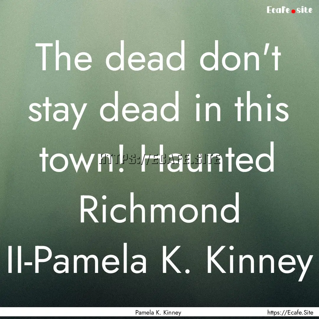 The dead don't stay dead in this town! Haunted.... : Quote by Pamela K. Kinney