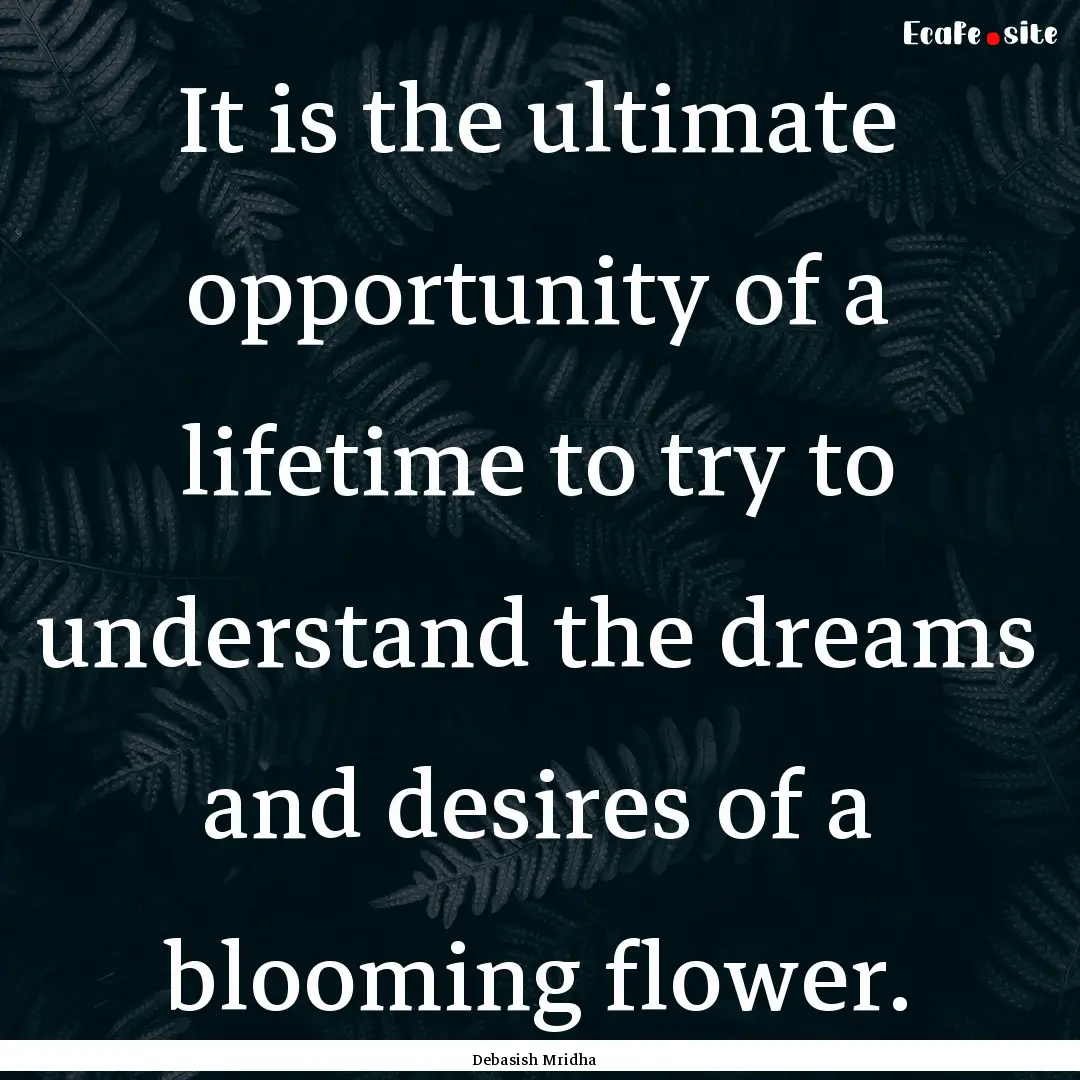 It is the ultimate opportunity of a lifetime.... : Quote by Debasish Mridha