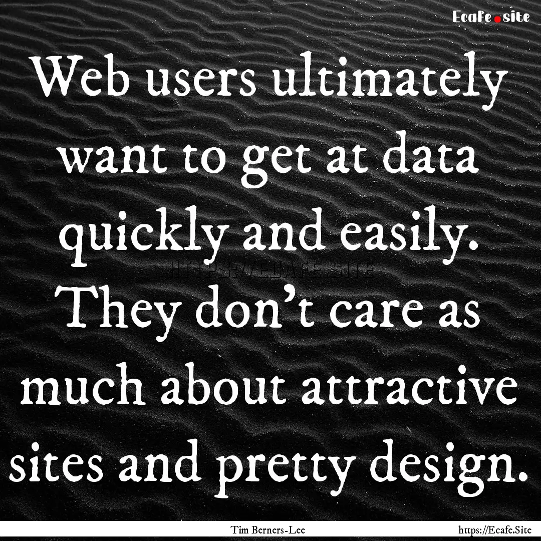 Web users ultimately want to get at data.... : Quote by Tim Berners-Lee