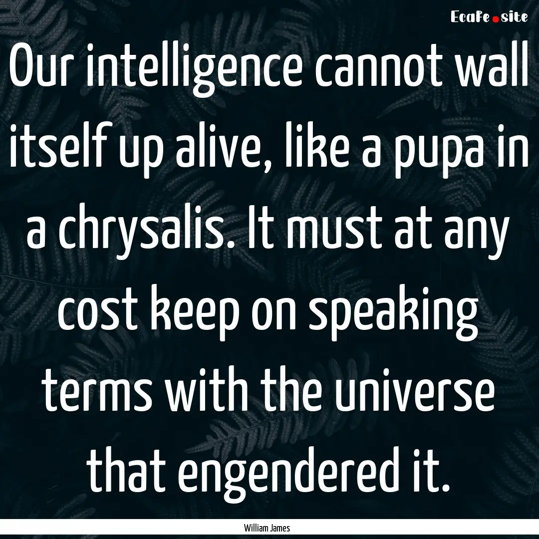 Our intelligence cannot wall itself up alive,.... : Quote by William James