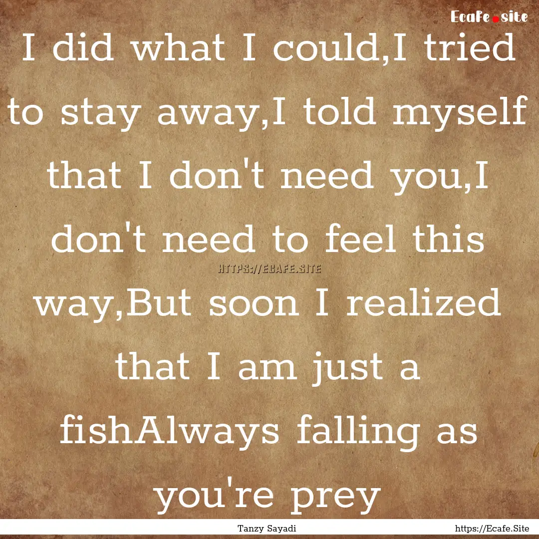 I did what I could,I tried to stay away,I.... : Quote by Tanzy Sayadi