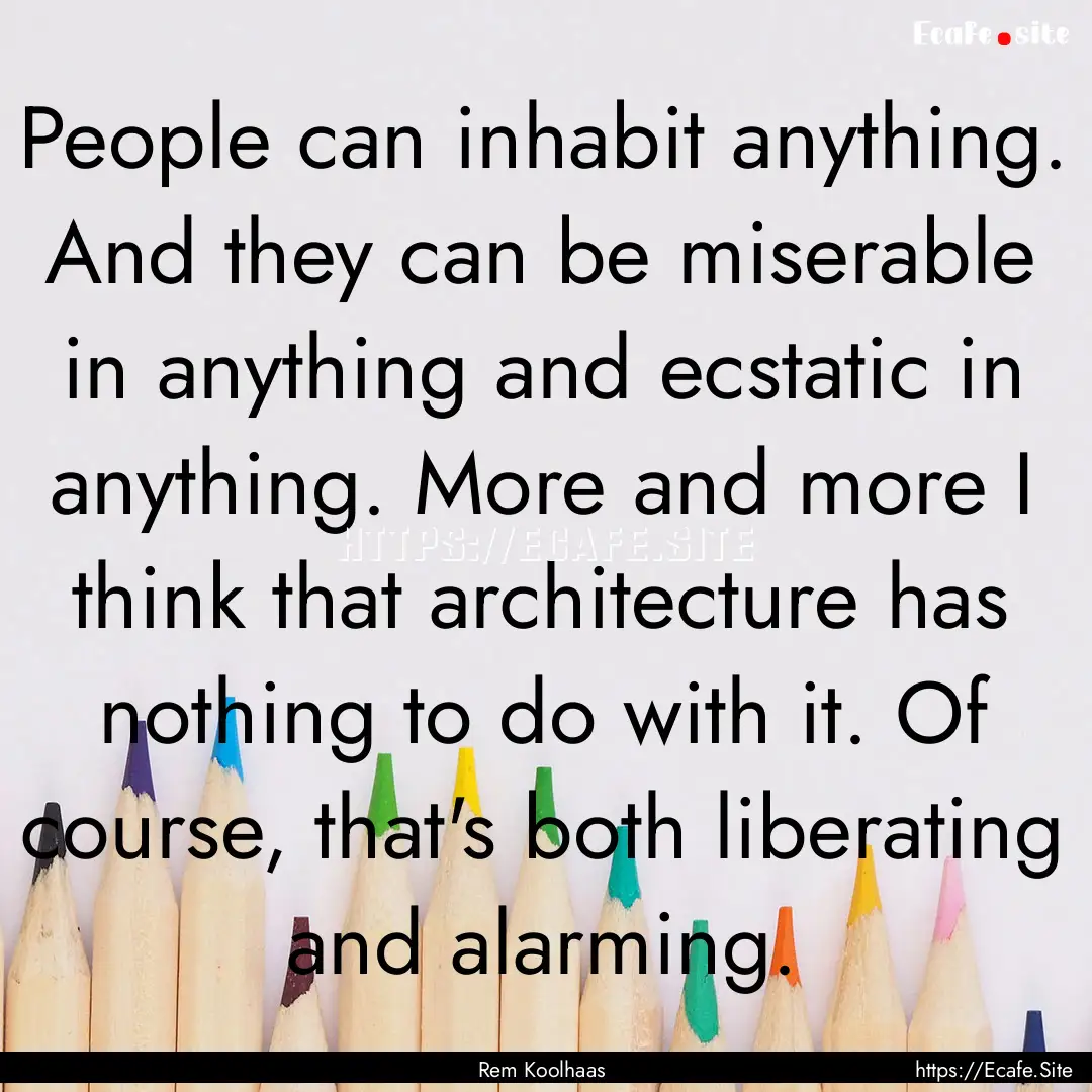 People can inhabit anything. And they can.... : Quote by Rem Koolhaas