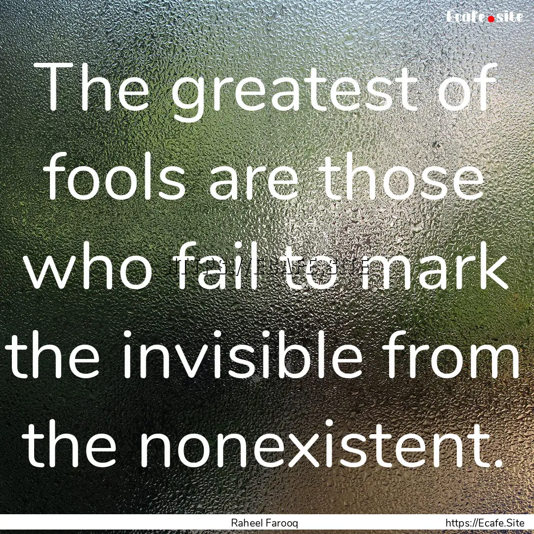 The greatest of fools are those who fail.... : Quote by Raheel Farooq