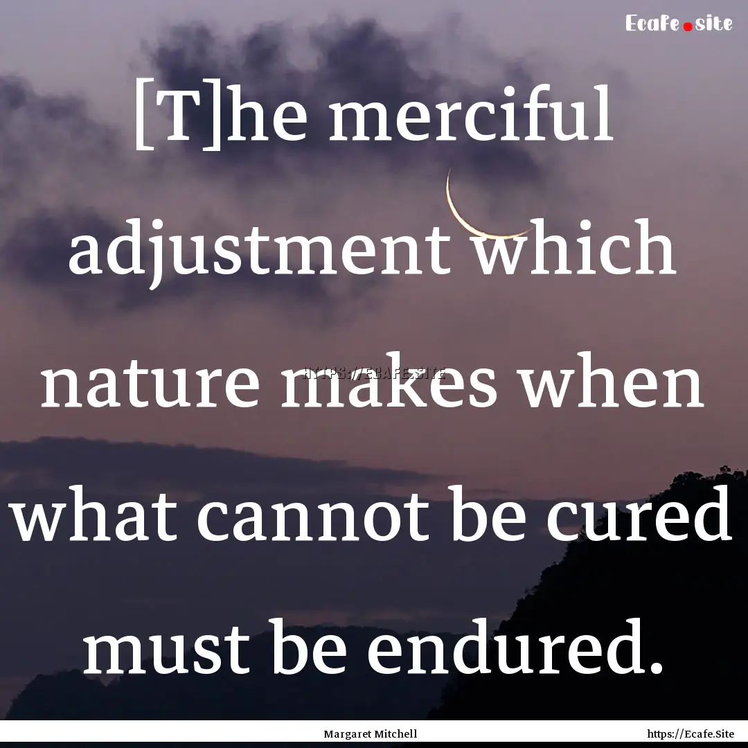 [T]he merciful adjustment which nature makes.... : Quote by Margaret Mitchell