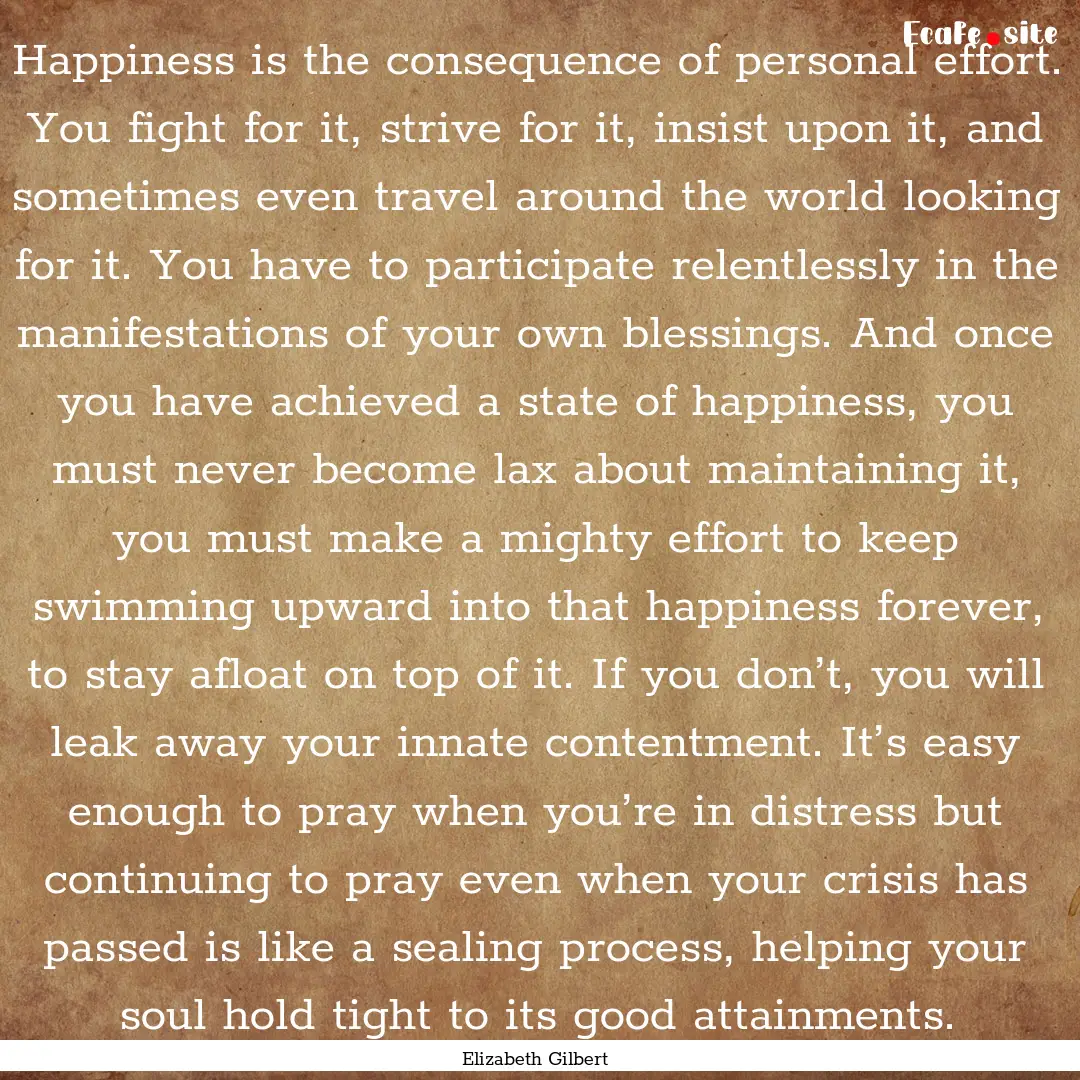 Happiness is the consequence of personal.... : Quote by Elizabeth Gilbert