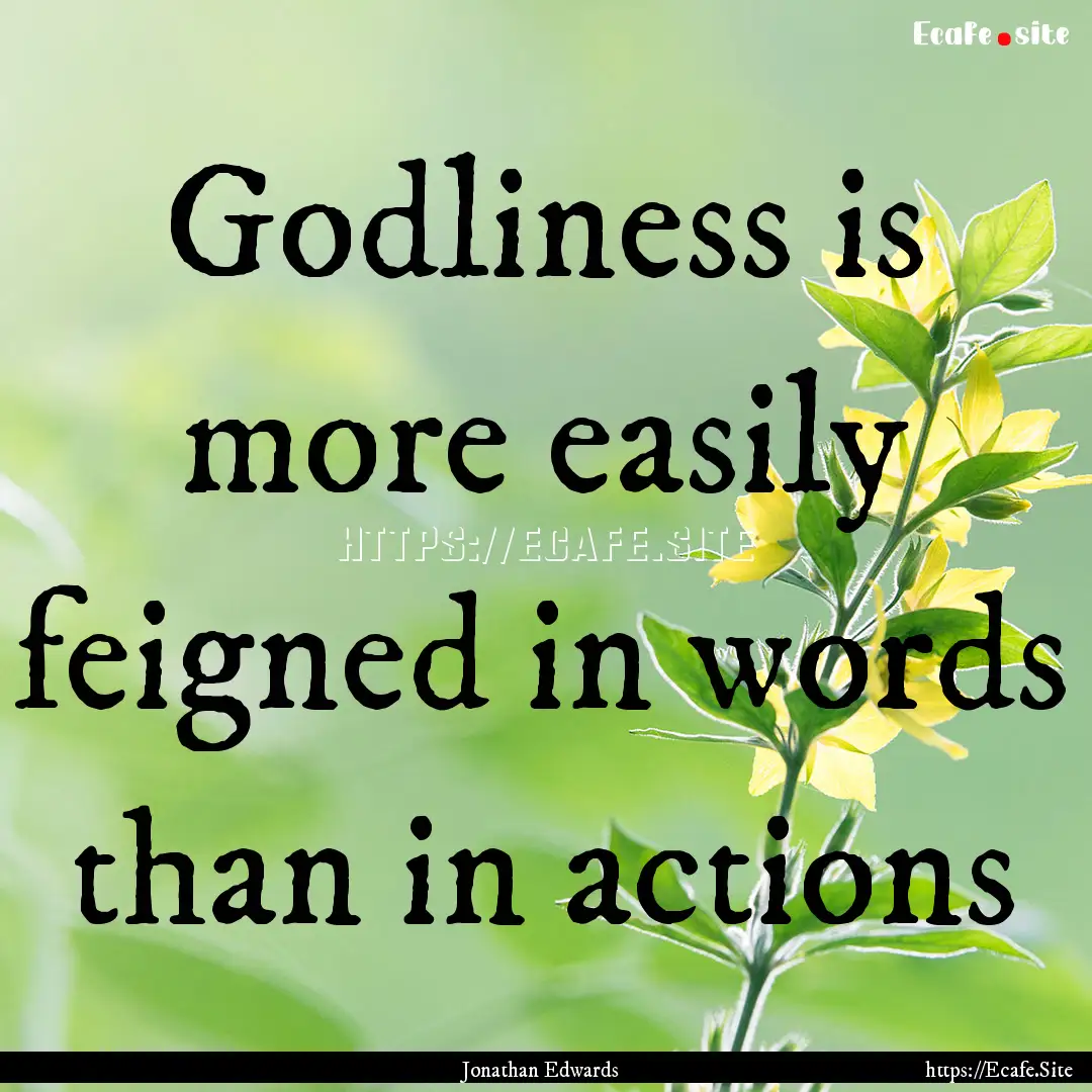 Godliness is more easily feigned in words.... : Quote by Jonathan Edwards