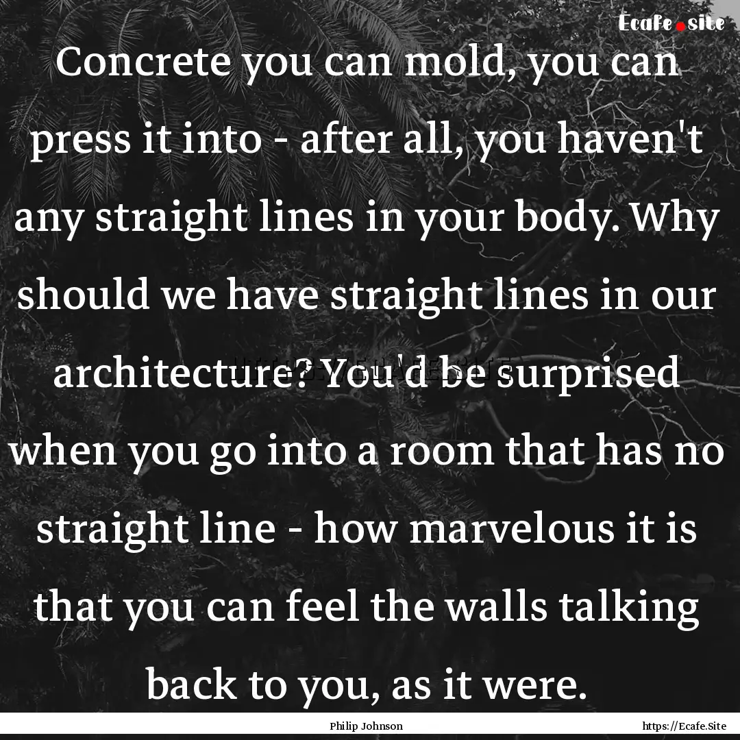 Concrete you can mold, you can press it into.... : Quote by Philip Johnson