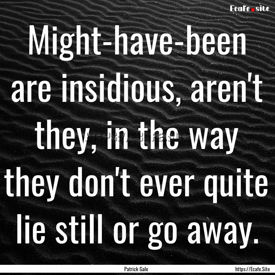 Might-have-been are insidious, aren't they,.... : Quote by Patrick Gale