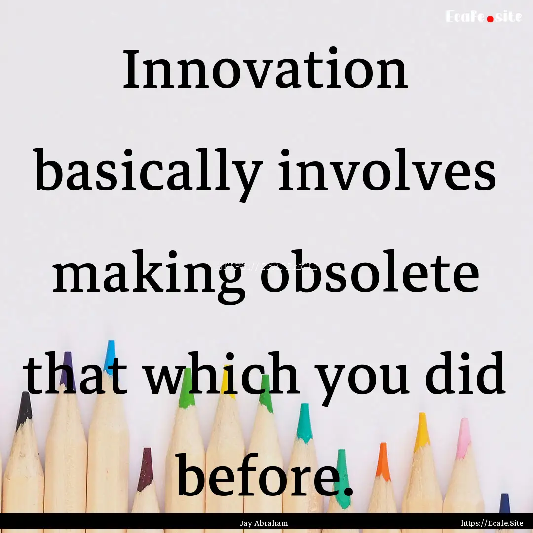 Innovation basically involves making obsolete.... : Quote by Jay Abraham