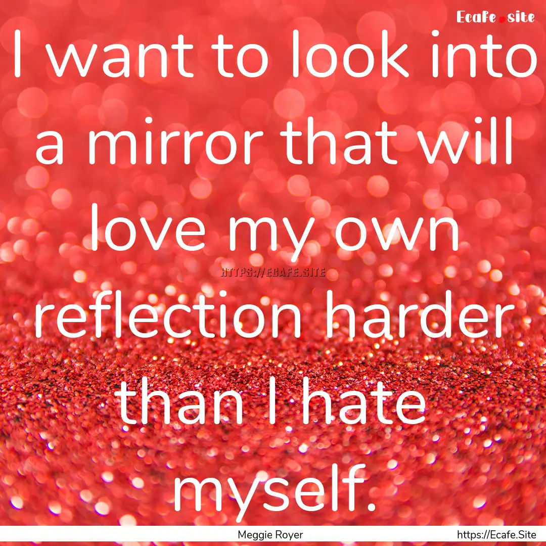 I want to look into a mirror that will love.... : Quote by Meggie Royer