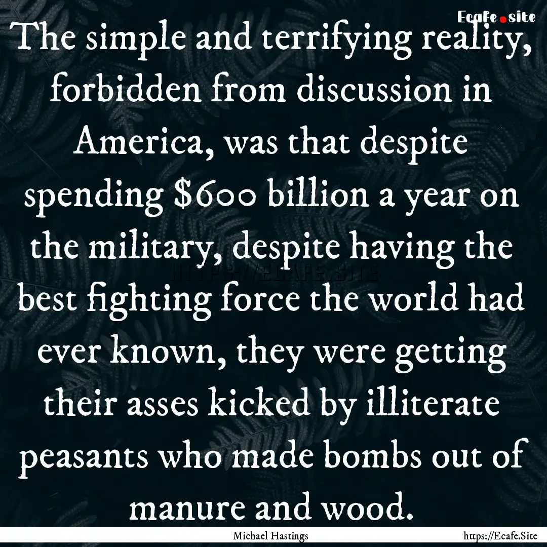 The simple and terrifying reality, forbidden.... : Quote by Michael Hastings