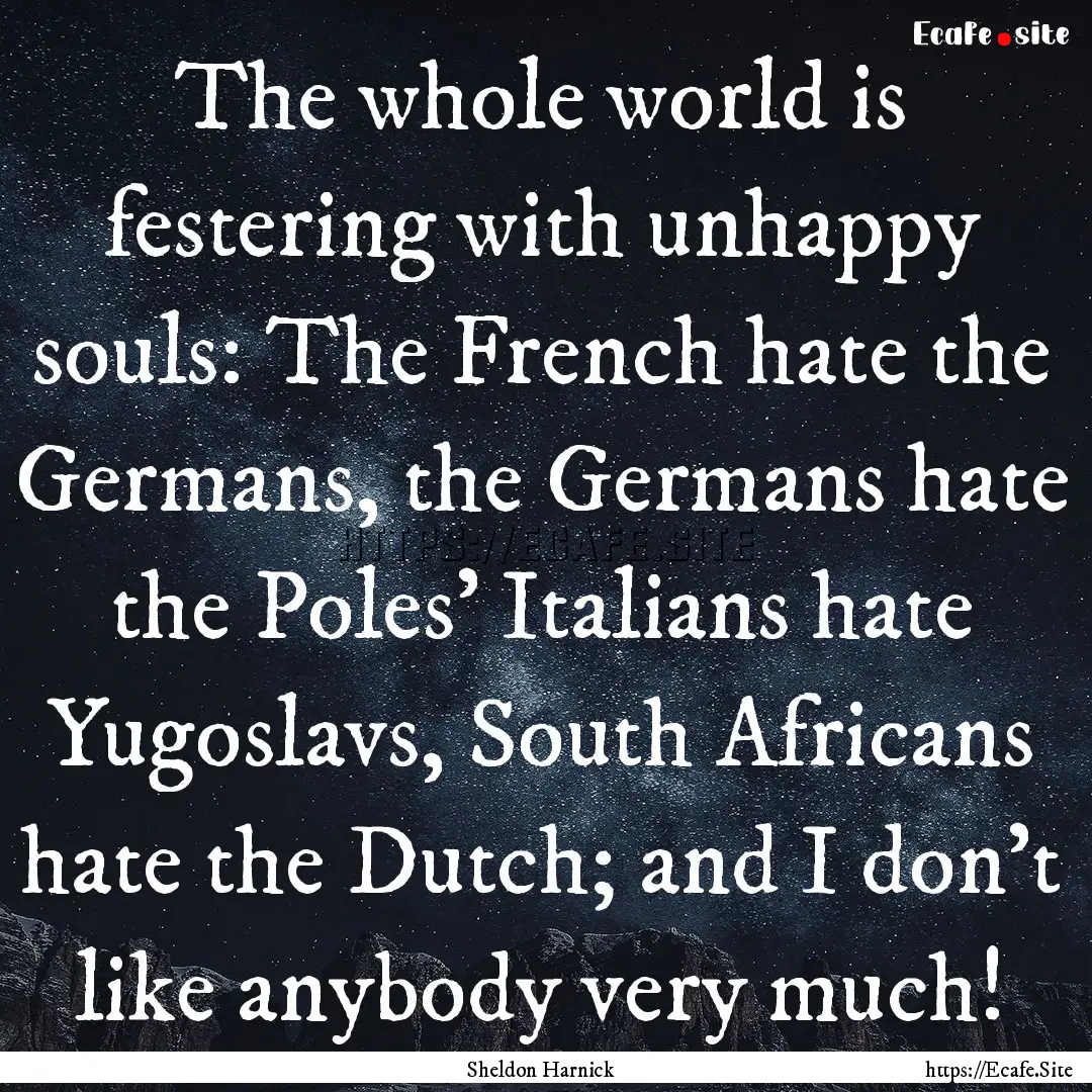 The whole world is festering with unhappy.... : Quote by Sheldon Harnick