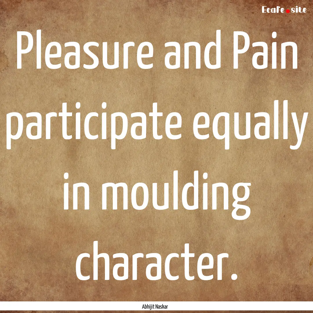 Pleasure and Pain participate equally in.... : Quote by Abhijit Naskar