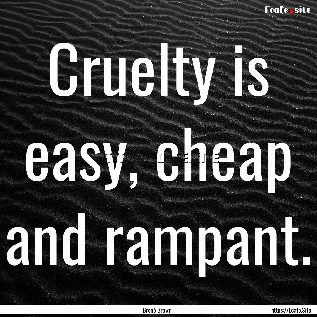 Cruelty is easy, cheap and rampant. : Quote by Brené Brown