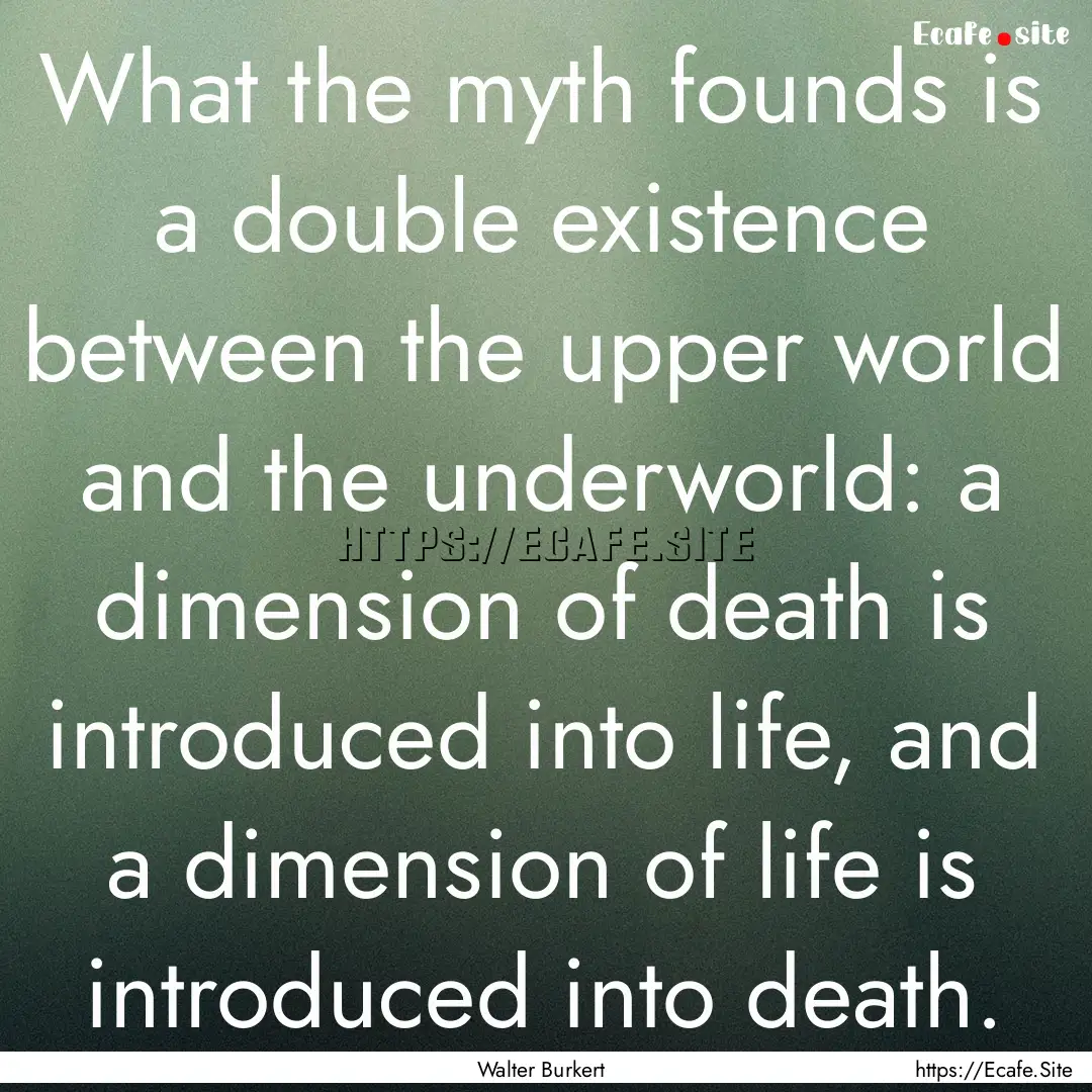 What the myth founds is a double existence.... : Quote by Walter Burkert