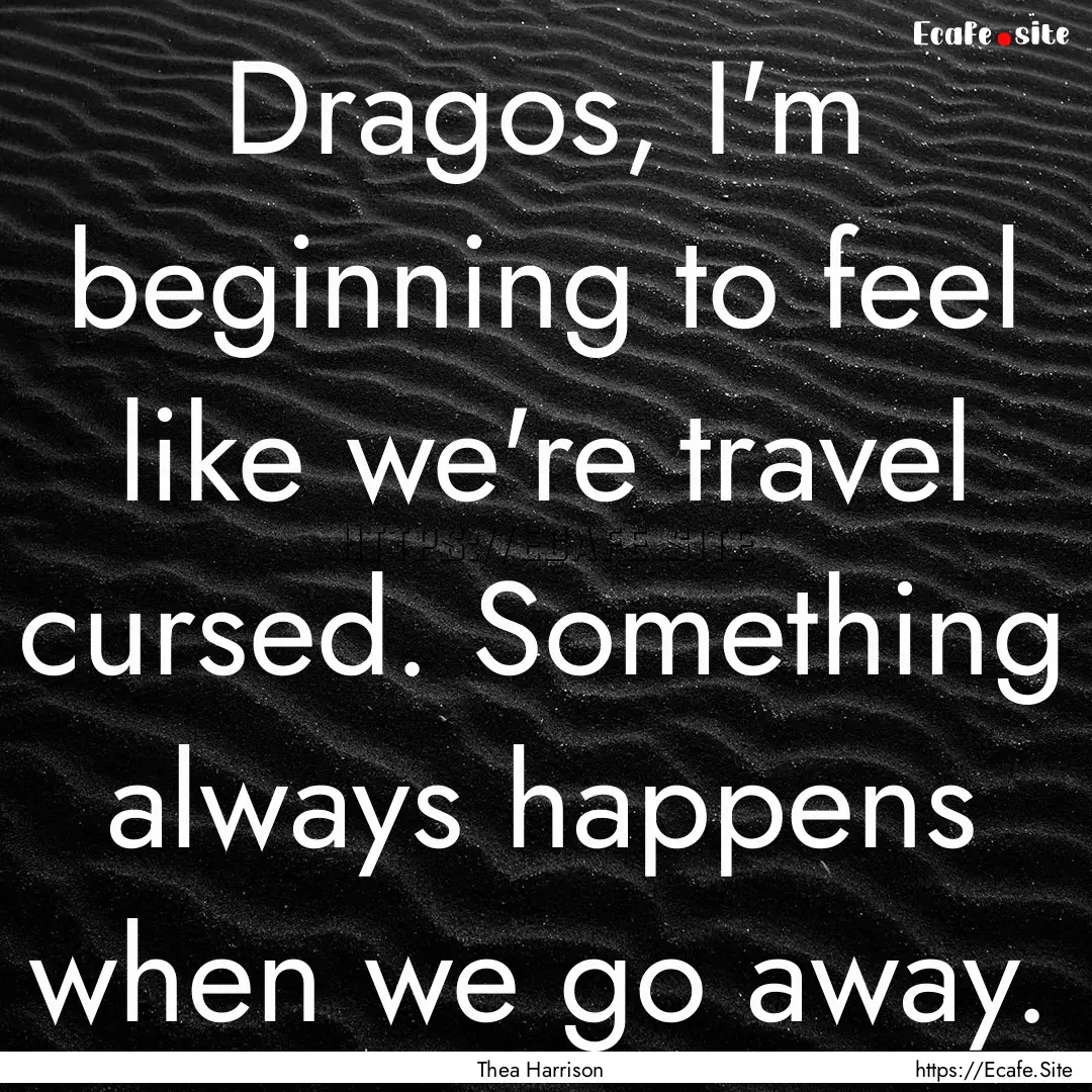 Dragos, I'm beginning to feel like we're.... : Quote by Thea Harrison