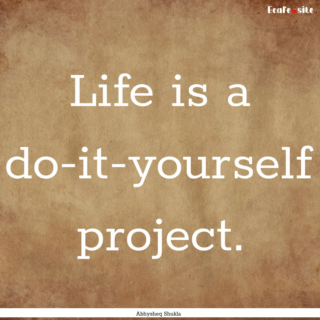 Life is a do-it-yourself project. : Quote by Abhysheq Shukla