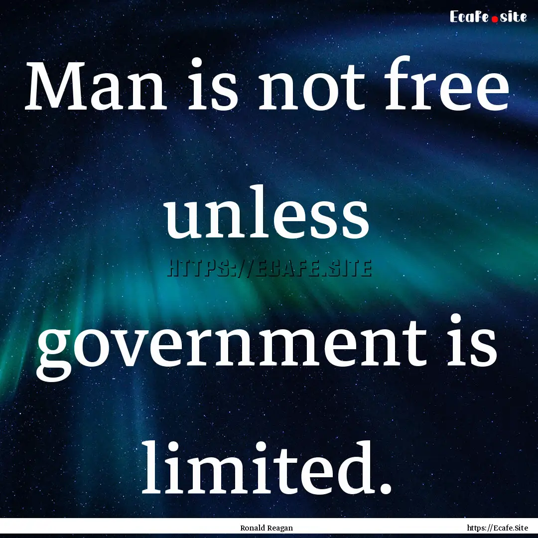 Man is not free unless government is limited..... : Quote by Ronald Reagan