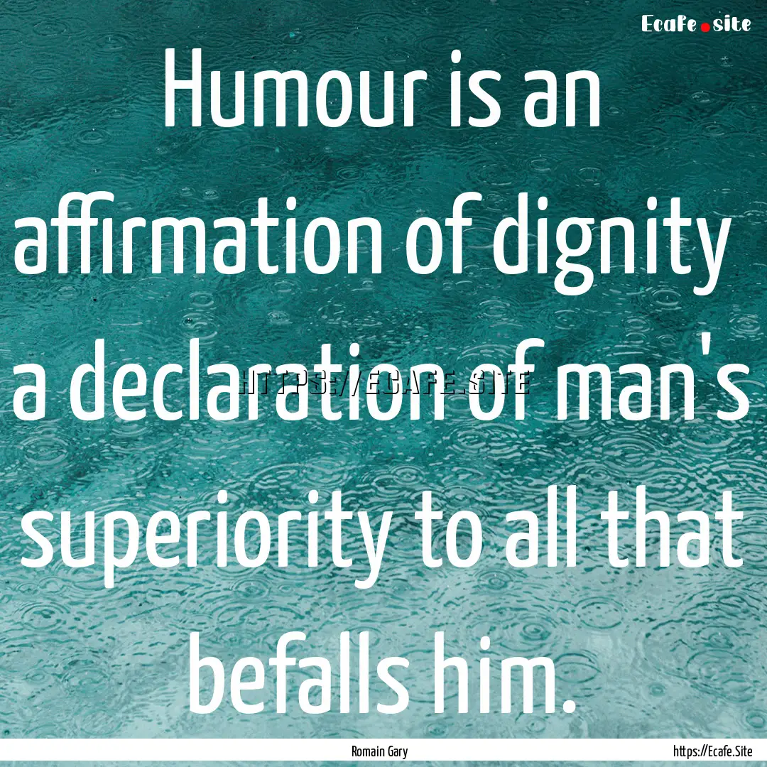 Humour is an affirmation of dignity a declaration.... : Quote by Romain Gary