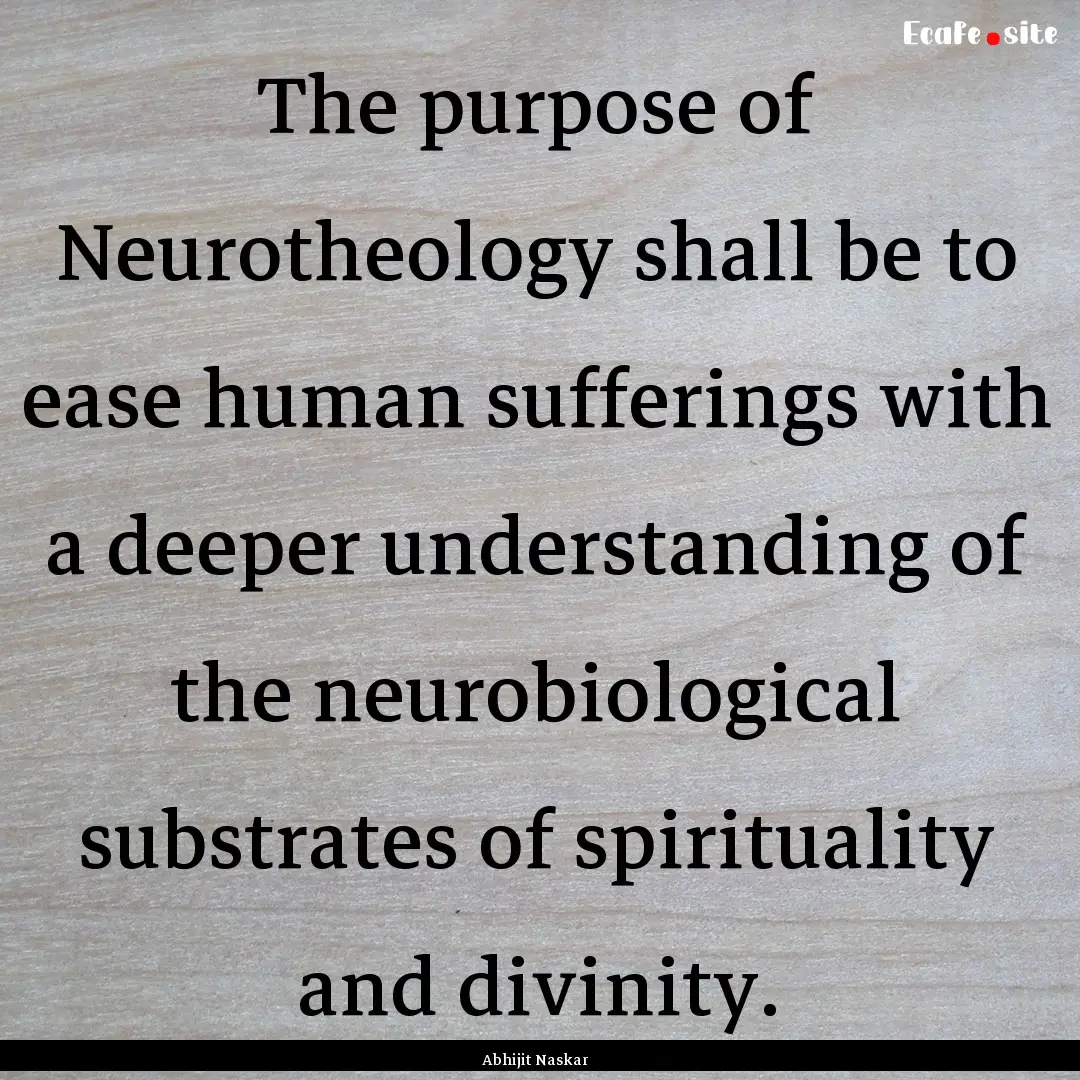 The purpose of Neurotheology shall be to.... : Quote by Abhijit Naskar