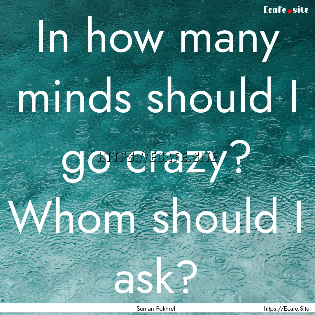 In how many minds should I go crazy? Whom.... : Quote by Suman Pokhrel