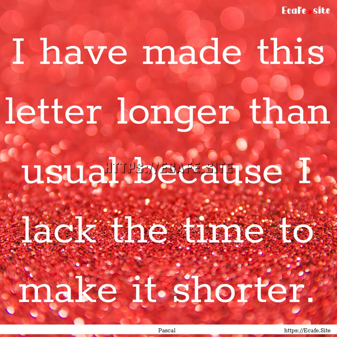 I have made this letter longer than usual.... : Quote by Pascal