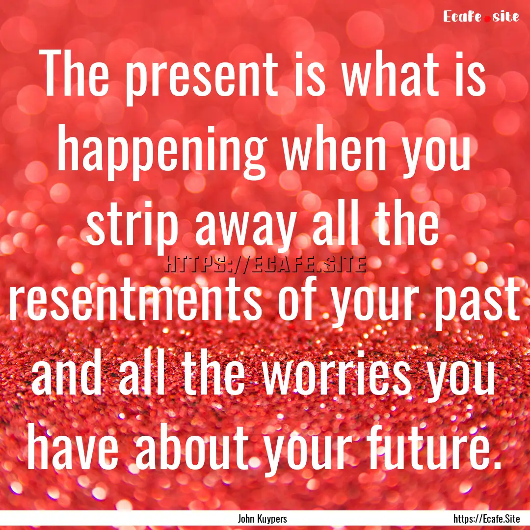 The present is what is happening when you.... : Quote by John Kuypers