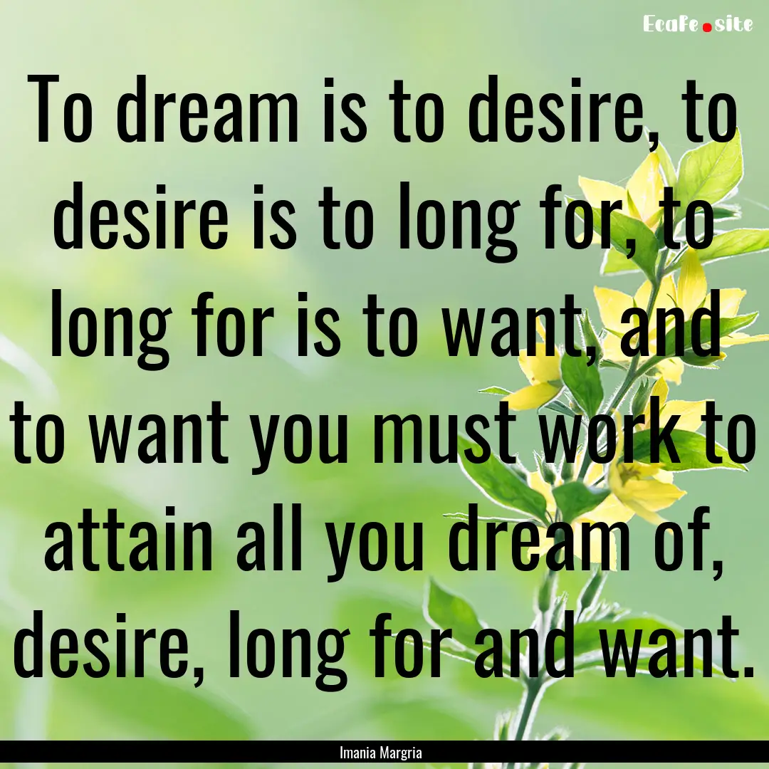 To dream is to desire, to desire is to long.... : Quote by Imania Margria