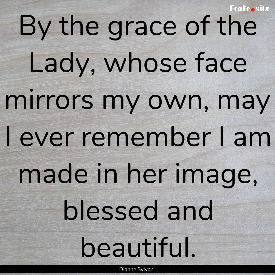 By the grace of the Lady, whose face mirrors.... : Quote by Dianne Sylvan