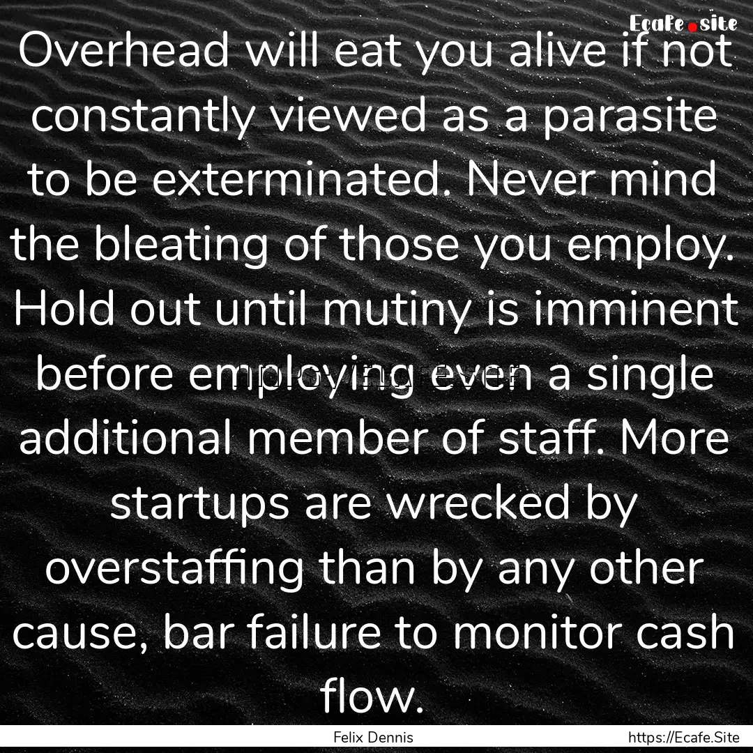 Overhead will eat you alive if not constantly.... : Quote by Felix Dennis