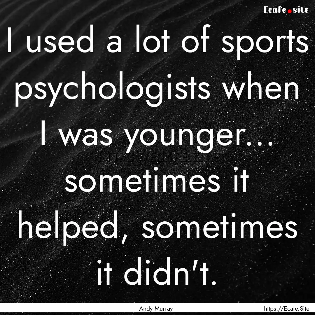 I used a lot of sports psychologists when.... : Quote by Andy Murray