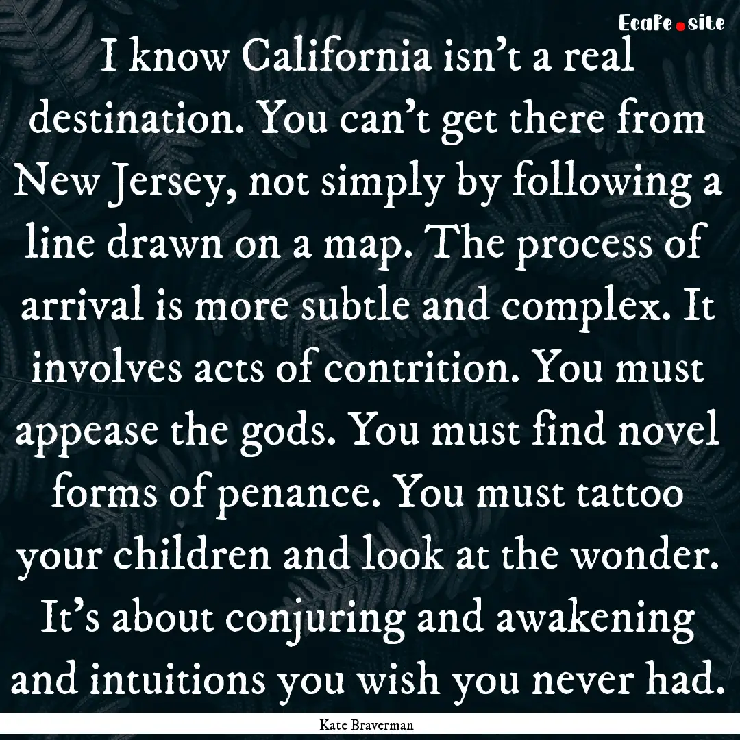 I know California isn't a real destination..... : Quote by Kate Braverman