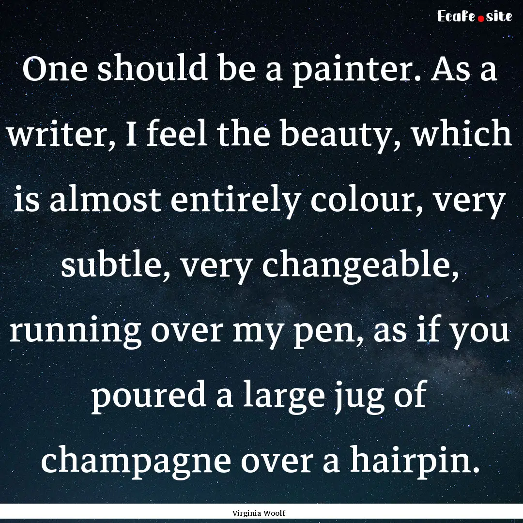 One should be a painter. As a writer, I feel.... : Quote by Virginia Woolf