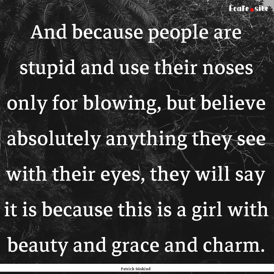 And because people are stupid and use their.... : Quote by Patrick Süskind