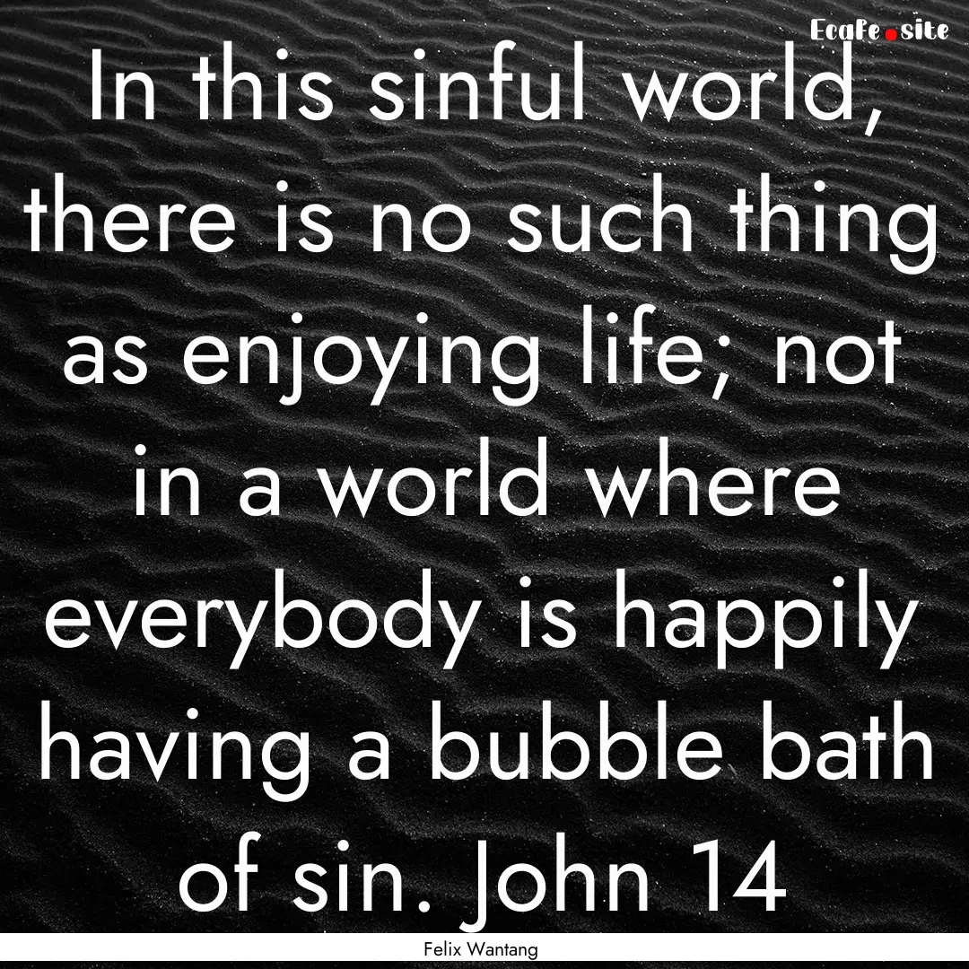 In this sinful world, there is no such thing.... : Quote by Felix Wantang