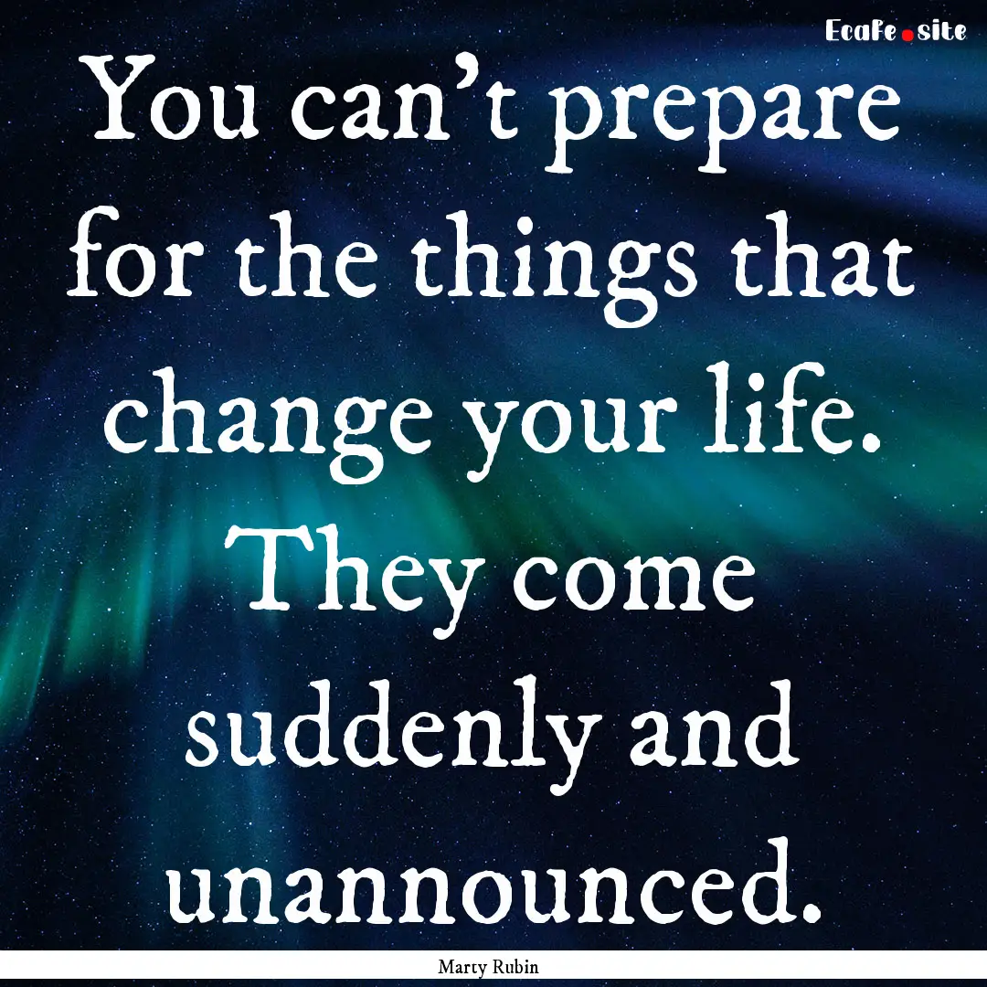 You can't prepare for the things that change.... : Quote by Marty Rubin