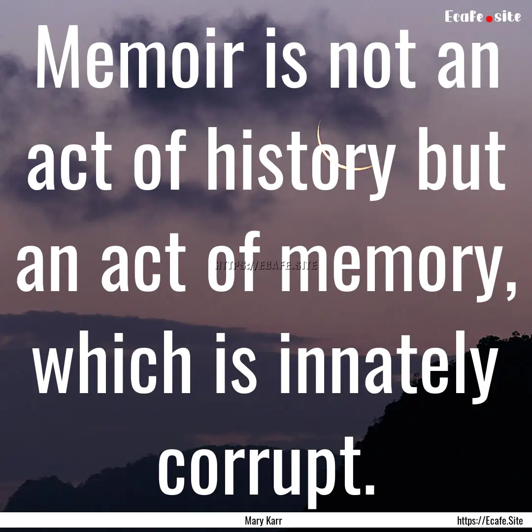 Memoir is not an act of history but an act.... : Quote by Mary Karr