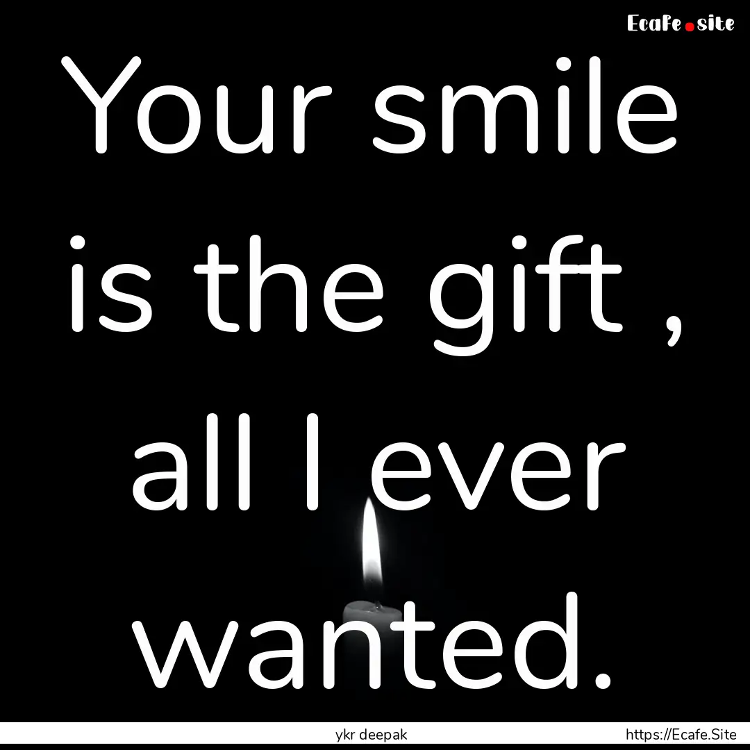 Your smile is the gift , all I ever wanted..... : Quote by ykr deepak