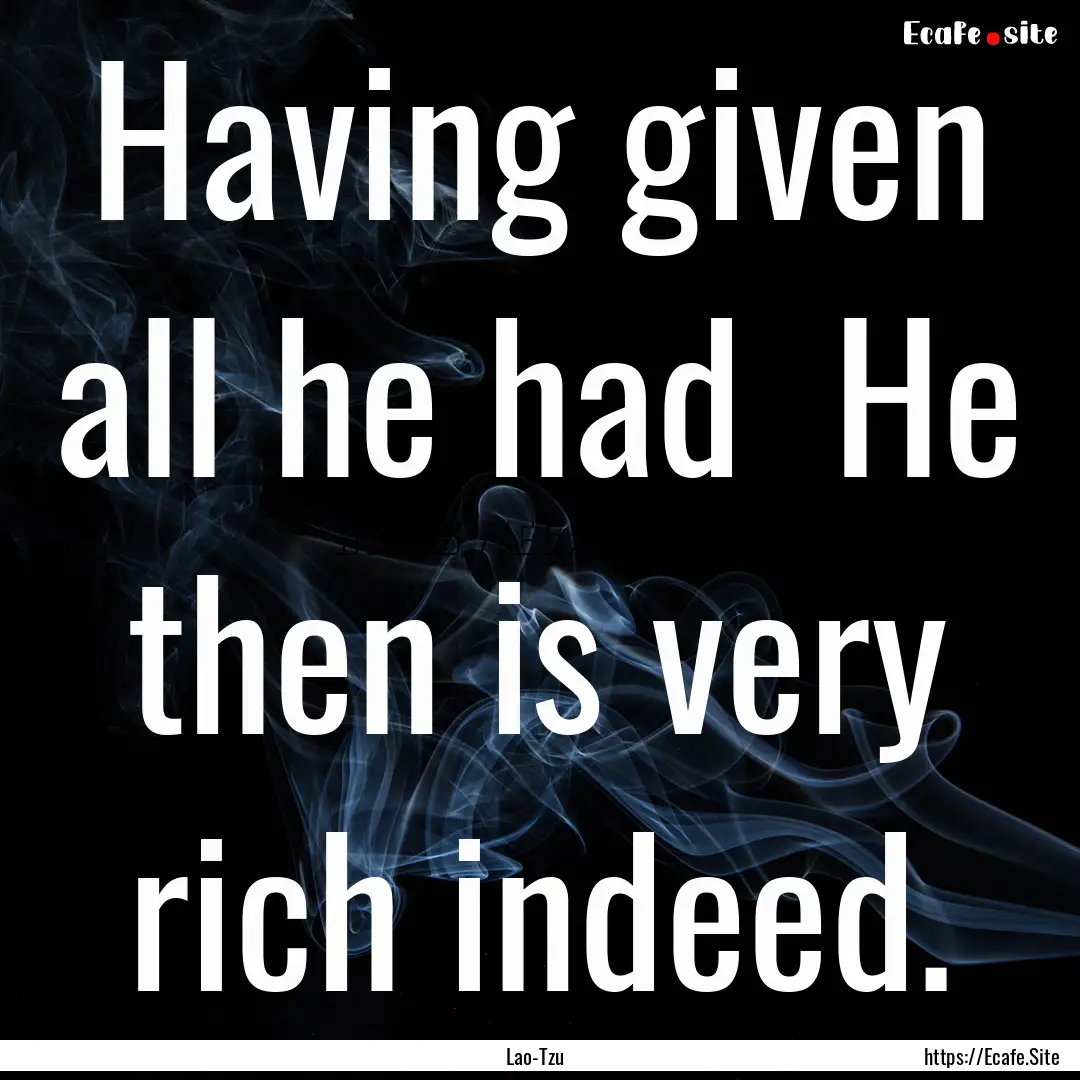 Having given all he had He then is very.... : Quote by Lao-Tzu