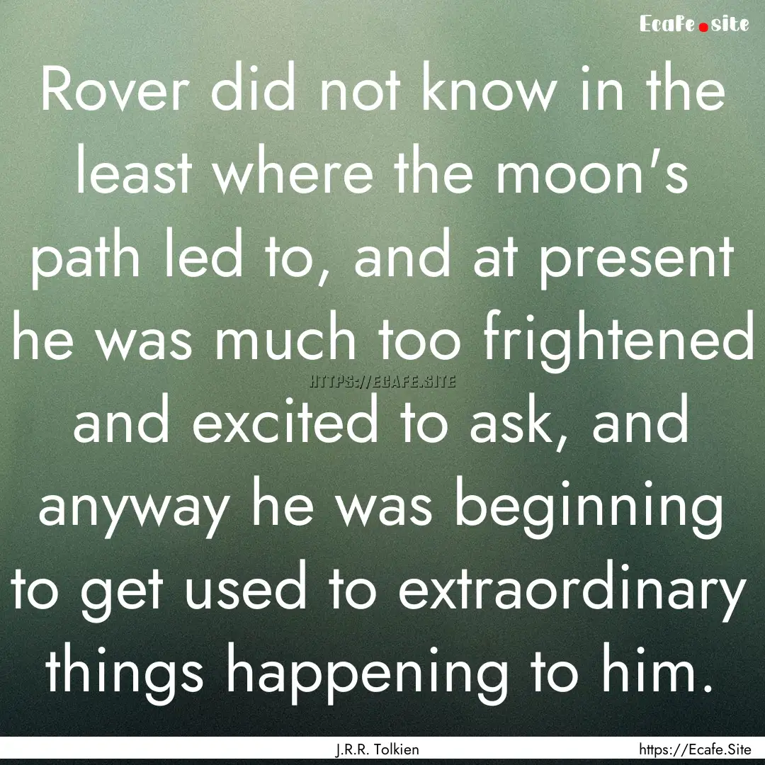 Rover did not know in the least where the.... : Quote by J.R.R. Tolkien