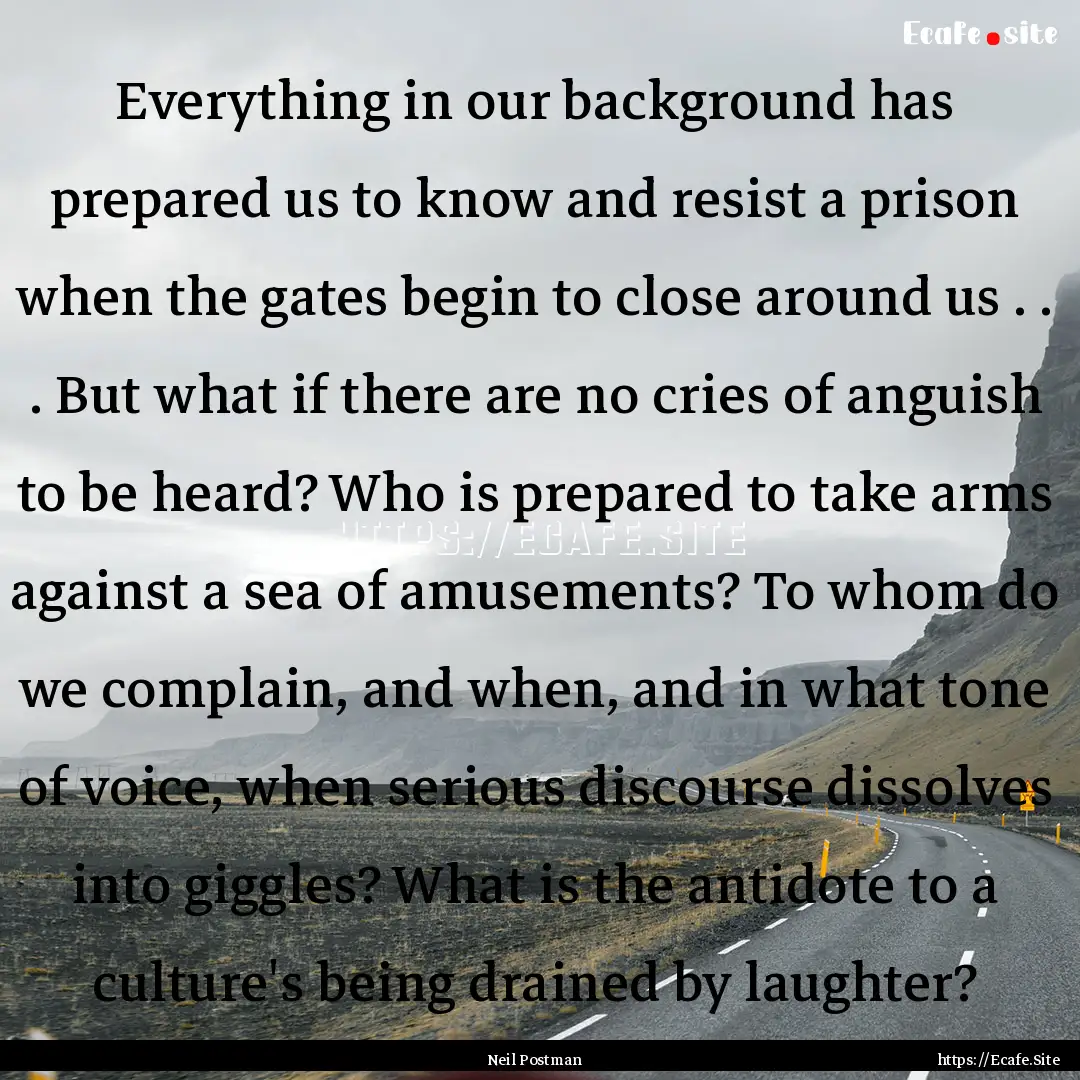 Everything in our background has prepared.... : Quote by Neil Postman