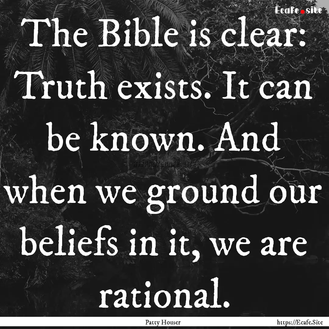 The Bible is clear: Truth exists. It can.... : Quote by Patty Houser