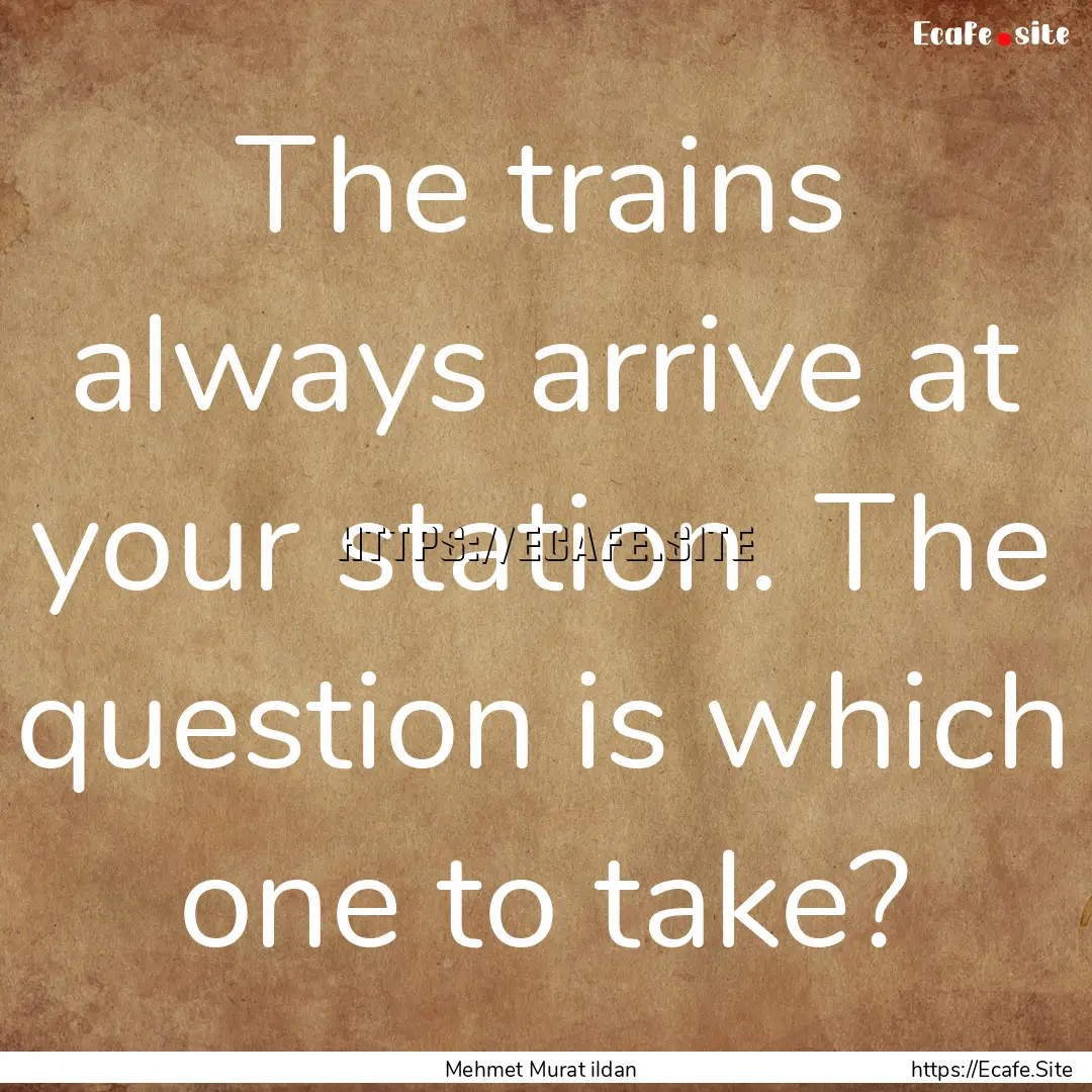 The trains always arrive at your station..... : Quote by Mehmet Murat ildan