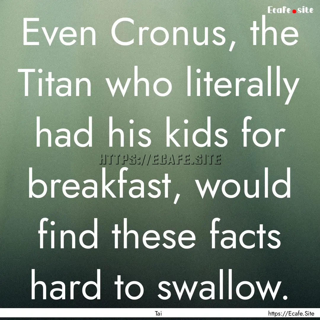 Even Cronus, the Titan who literally had.... : Quote by Tai