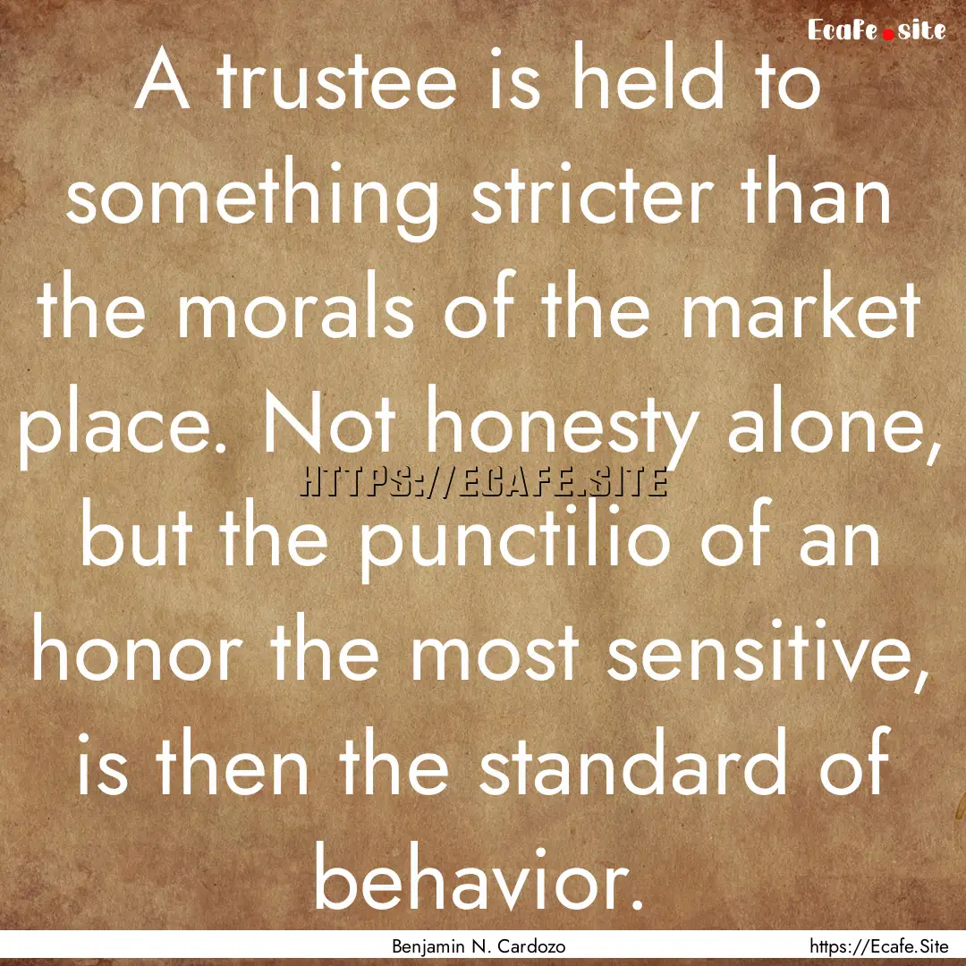 A trustee is held to something stricter than.... : Quote by Benjamin N. Cardozo