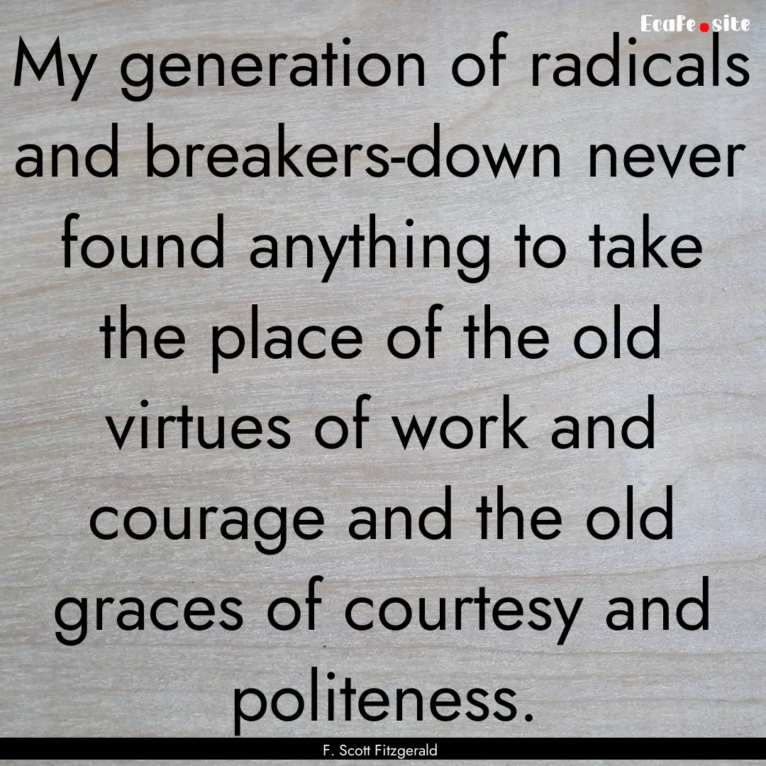 My generation of radicals and breakers-down.... : Quote by F. Scott Fitzgerald